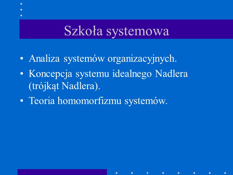 Szkoła systemowa Analiza systemów organizacyjnych. Koncepcja systemu idealnego Nadlera (trójkąt Nadlera). Teoria homomorfizmu systemów.